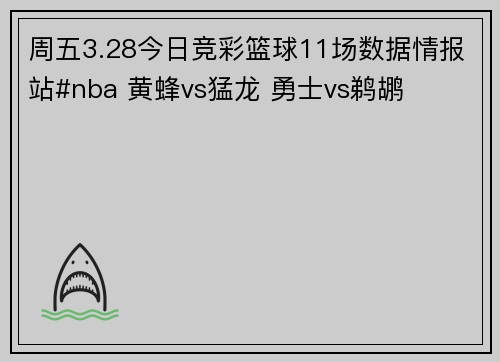 周五3.28今日竞彩篮球11场数据情报站#nba 黄蜂vs猛龙 勇士vs鹈鹕