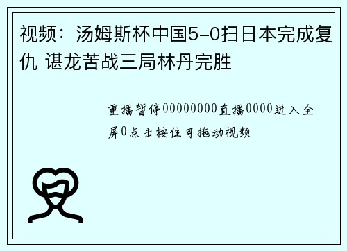 视频：汤姆斯杯中国5-0扫日本完成复仇 谌龙苦战三局林丹完胜